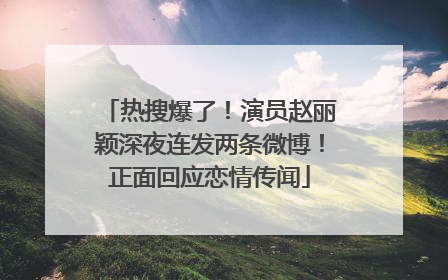 热搜爆了！演员赵丽颖深夜连发两条微博！正面回应恋情传闻