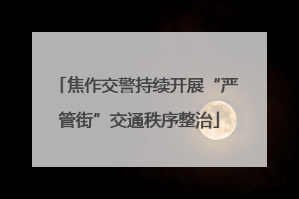 焦作交警持续开展“严管街”交通秩序整治