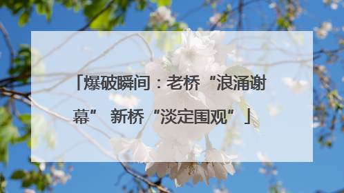 爆破瞬间：老桥“浪涌谢幕” 新桥“淡定围观”