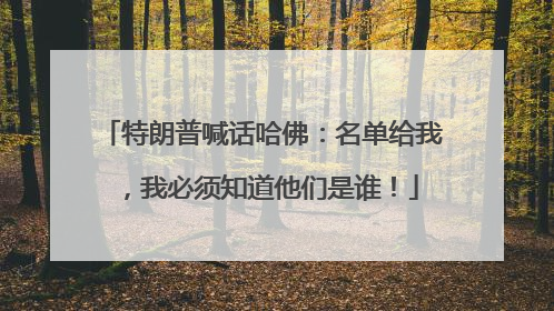特朗普喊话哈佛：名单给我，我必须知道他们是谁！