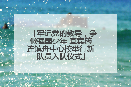 牢记党的教导，争做强国少年 宜宾筠连镇舟中心校举行新队员入队仪式