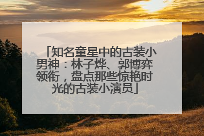 知名童星中的古装小男神：林子烨、郭博弈领衔，盘点那些惊艳时光的古装小演员