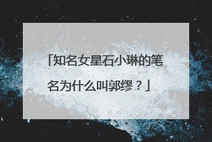 知名女星石小琳的笔名为什么叫郭缪？