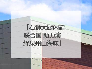 石狮大厨闪耀联合国 助力演绎泉州山海味