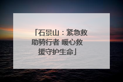 石景山：紧急救助骑行者 暖心救援守护生命