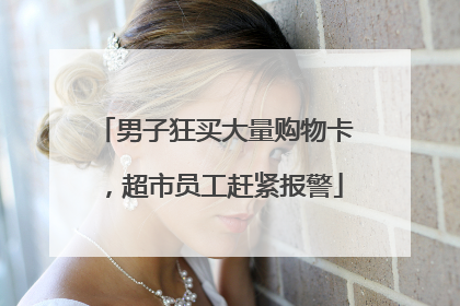 男子狂买大量购物卡，超市员工赶紧报警
