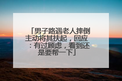 男子路遇老人摔倒主动将其扶起，回应：有过顾虑，看到还是要帮一下