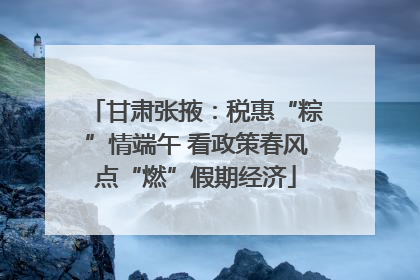 甘肃张掖：税惠“粽”情端午 看政策春风点“燃”假期经济