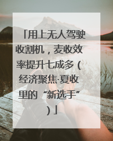 用上无人驾驶收割机，麦收效率提升七成多（经济聚焦·夏收里的“新选手”）