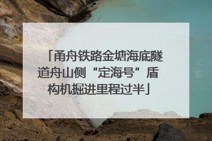 甬舟铁路金塘海底隧道舟山侧“定海号”盾构机掘进里程过半