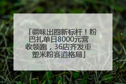 疆味出圈新标杆！粉巴扎单日8000元营收领跑，36店齐发重塑米粉赛道格局