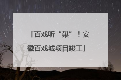 百戏听“巢”！安徽百戏城项目竣工