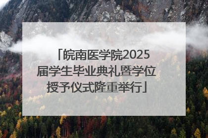 皖南医学院2025届学生毕业典礼暨学位授予仪式隆重举行