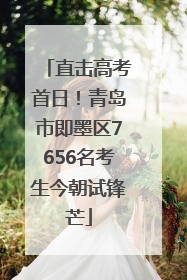 直击高考首日！青岛市即墨区7656名考生今朝试锋芒
