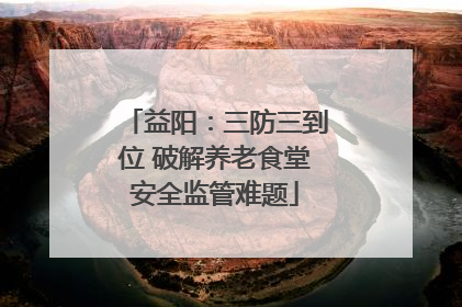 益阳：三防三到位 破解养老食堂安全监管难题