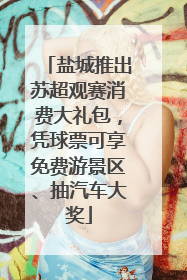 盐城推出苏超观赛消费大礼包，凭球票可享免费游景区、抽汽车大奖