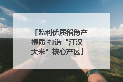 监利优质稻稳产提质 打造“江汉大米”核心产区