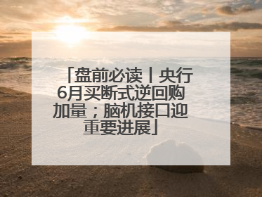 盘前必读丨央行6月买断式逆回购加量；脑机接口迎重要进展