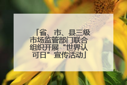 省、市、县三级市场监管部门联合组织开展“世界认可日”宣传活动