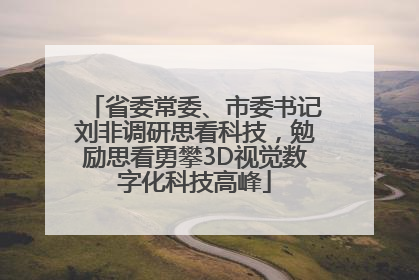 省委常委、市委书记刘非调研思看科技，勉励思看勇攀3D视觉数字化科技高峰