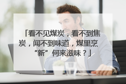 看不见煤炭，看不到焦炭，闻不到味道，煤里烹“新”何来滋味？