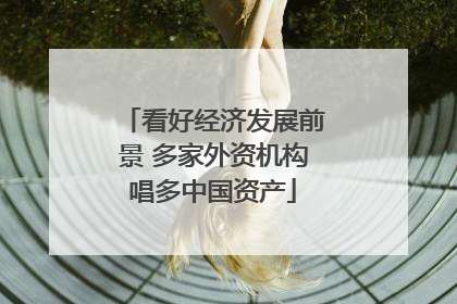 看好经济发展前景 多家外资机构唱多中国资产