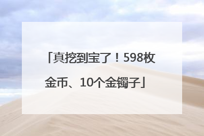 真挖到宝了！598枚金币、10个金镯子