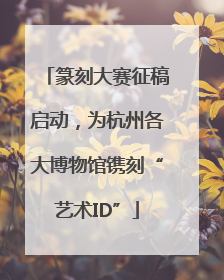篆刻大赛征稿启动，为杭州各大博物馆镌刻“艺术ID”