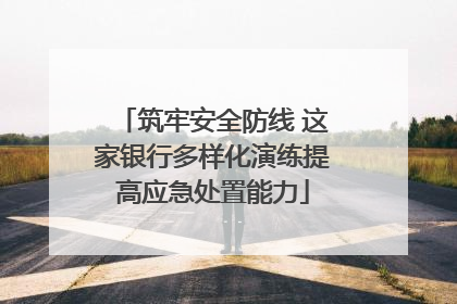 筑牢安全防线 这家银行多样化演练提高应急处置能力