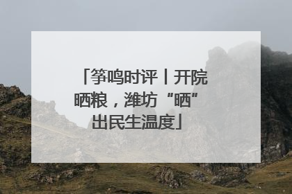 筝鸣时评丨开院晒粮，潍坊“晒”出民生温度