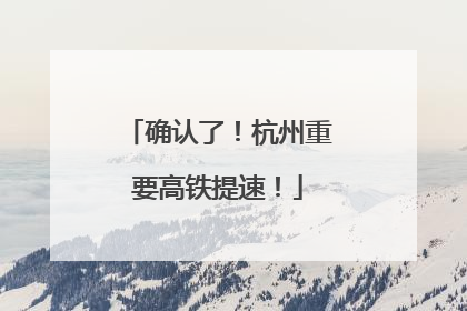 确认了！杭州重要高铁提速！