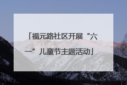 福元路社区开展“六一”儿童节主题活动
