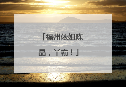 福州依姐陈晶，丫霸！