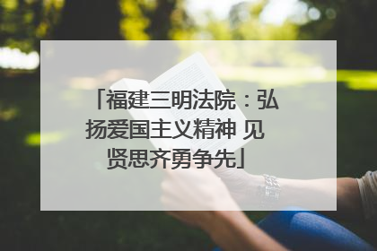 福建三明法院：弘扬爱国主义精神 见贤思齐勇争先