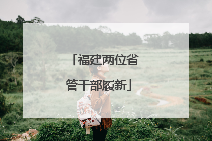福建两位省管干部履新