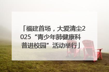 福建首场，大爱清尘2025“青少年肺健康科普进校园”活动举行