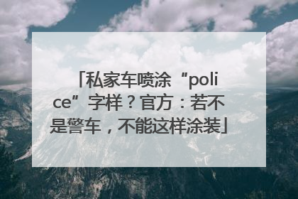 私家车喷涂“police”字样？官方：若不是警车，不能这样涂装