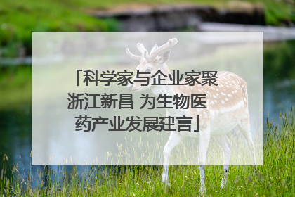 科学家与企业家聚浙江新昌 为生物医药产业发展建言