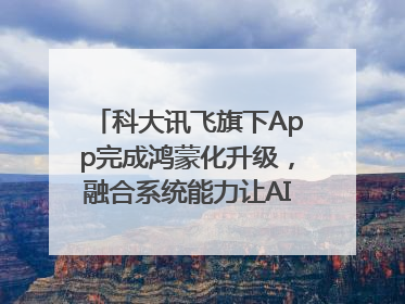 科大讯飞旗下App完成鸿蒙化升级，融合系统能力让AI服务触手可及