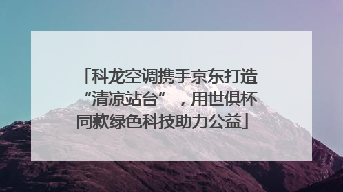 科龙空调携手京东打造“清凉站台”，用世俱杯同款绿色科技助力公益
