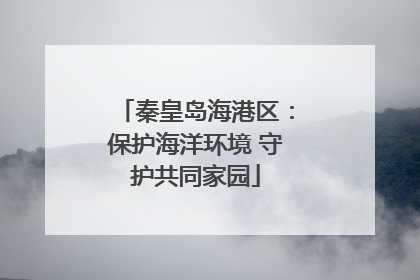 秦皇岛海港区：保护海洋环境 守护共同家园