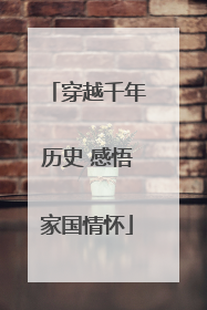 穿越千年历史 感悟家国情怀