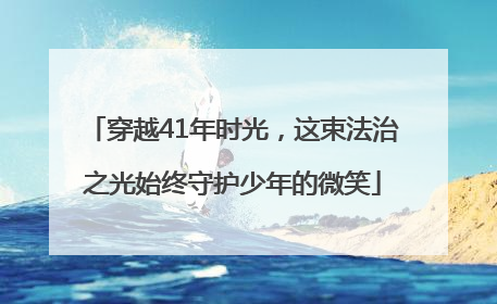 穿越41年时光，这束法治之光始终守护少年的微笑