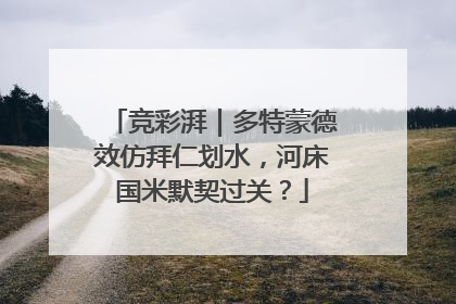 竞彩湃｜多特蒙德效仿拜仁划水，河床国米默契过关？