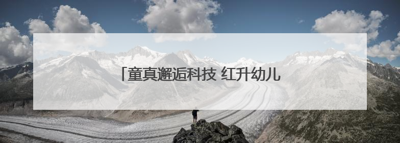 童真邂逅科技 红升幼儿园文化节激发创新火花