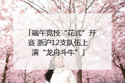 端午竞技“花式”开赛 浙沪12支队伍上演“龙舟斗牛”