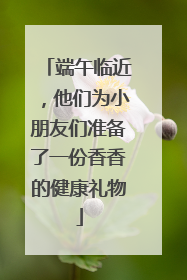 端午临近，他们为小朋友们准备了一份香香的健康礼物