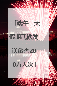 端午三天假期武铁发送旅客200万人次