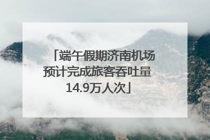 端午假期济南机场预计完成旅客吞吐量14.9万人次