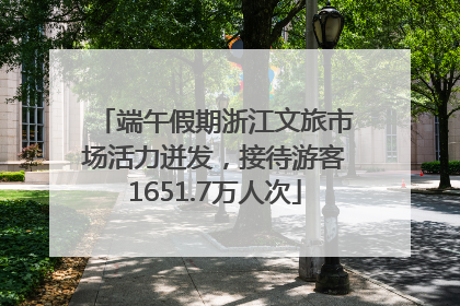 端午假期浙江文旅市场活力迸发，接待游客1651.7万人次